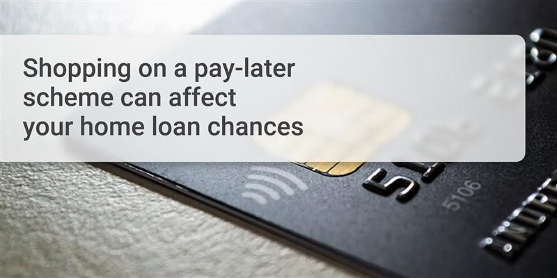 Shopping on a pay-later scheme can affect your home loan chances!